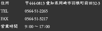 〒444-0813 愛知県岡崎市羽根町前田32-3 TEL 0564-51-2265/FAX 0564-51-3217